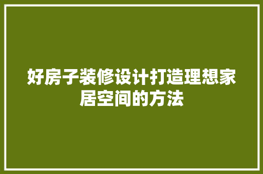好房子装修设计打造理想家居空间的方法