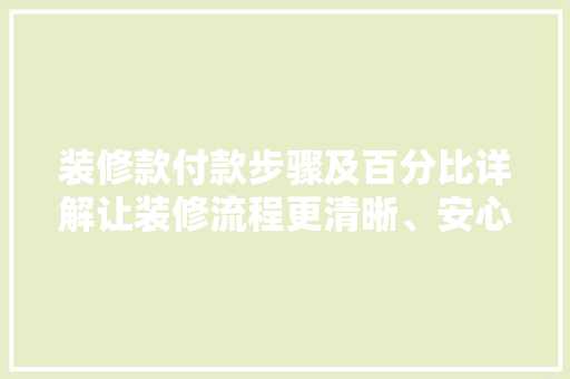 装修款付款步骤及百分比详解让装修流程更清晰、安心