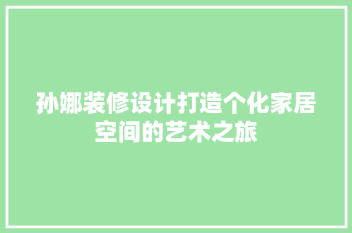 孙娜装修设计打造个化家居空间的艺术之旅  第1张
