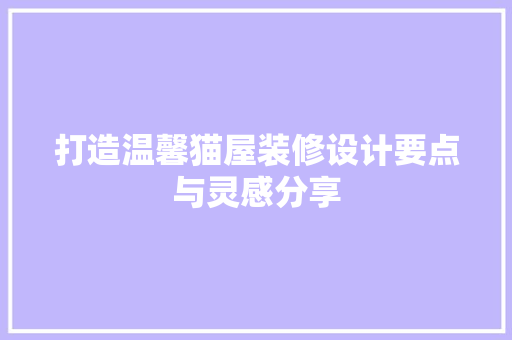 打造温馨猫屋装修设计要点与灵感分享  第1张