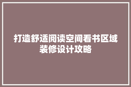 打造舒适阅读空间看书区域装修设计攻略