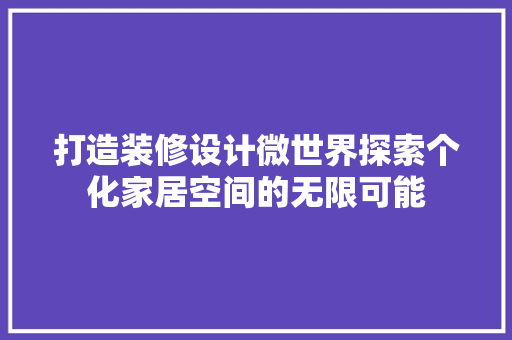 打造装修设计微世界探索个化家居空间的无限可能  第1张