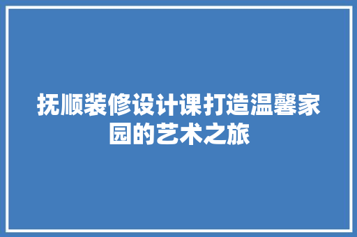 抚顺装修设计课打造温馨家园的艺术之旅