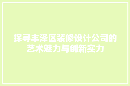 探寻丰泽区装修设计公司的艺术魅力与创新实力