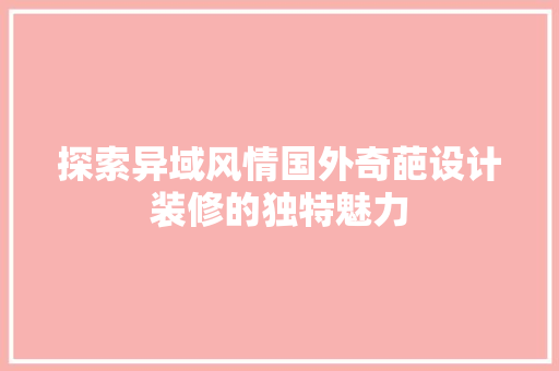探索异域风情国外奇葩设计装修的独特魅力