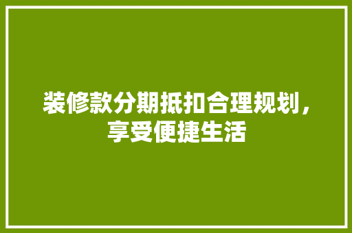 装修款分期抵扣合理规划，享受便捷生活