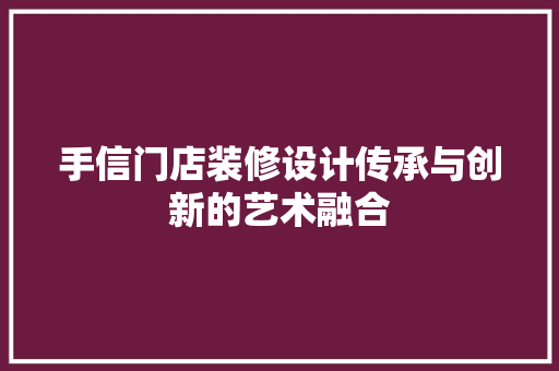 手信门店装修设计传承与创新的艺术融合  第1张