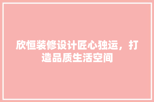 欣恒装修设计匠心独运，打造品质生活空间  第1张