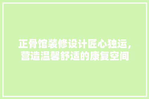 正骨馆装修设计匠心独运，营造温馨舒适的康复空间  第1张
