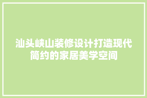 汕头峡山装修设计打造现代简约的家居美学空间