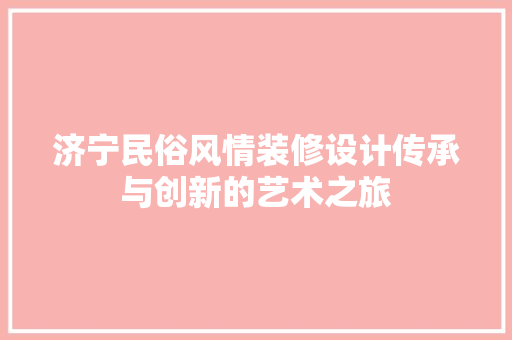 济宁民俗风情装修设计传承与创新的艺术之旅