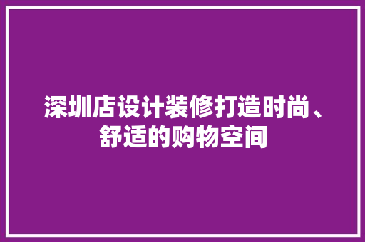 深圳店设计装修打造时尚、舒适的购物空间  第1张