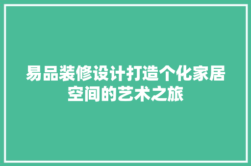 易品装修设计打造个化家居空间的艺术之旅