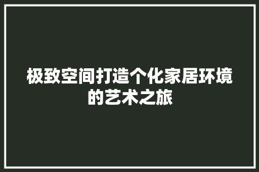 极致空间打造个化家居环境的艺术之旅