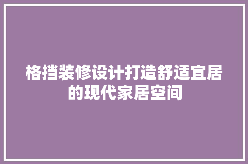 格挡装修设计打造舒适宜居的现代家居空间  第1张