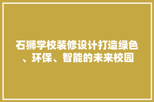 石狮学校装修设计打造绿色、环保、智能的未来校园  第1张