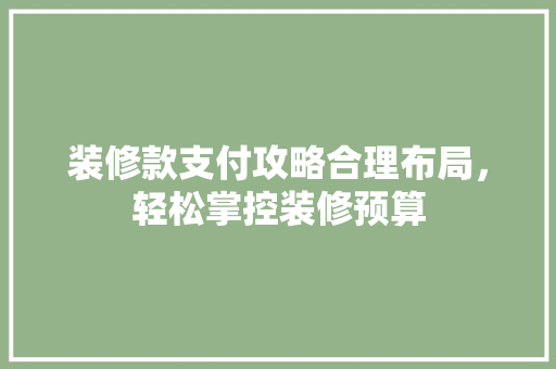 装修款支付攻略合理布局，轻松掌控装修预算  第1张