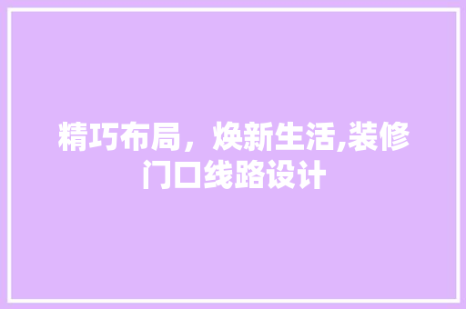 精巧布局，焕新生活,装修门口线路设计