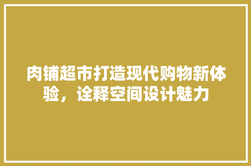 肉铺超市打造现代购物新体验，诠释空间设计魅力