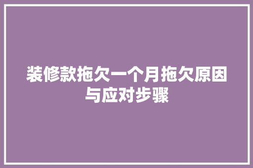 装修款拖欠一个月拖欠原因与应对步骤