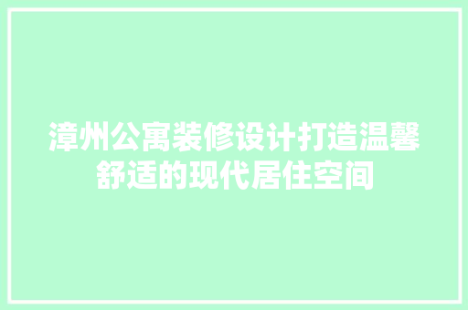 漳州公寓装修设计打造温馨舒适的现代居住空间