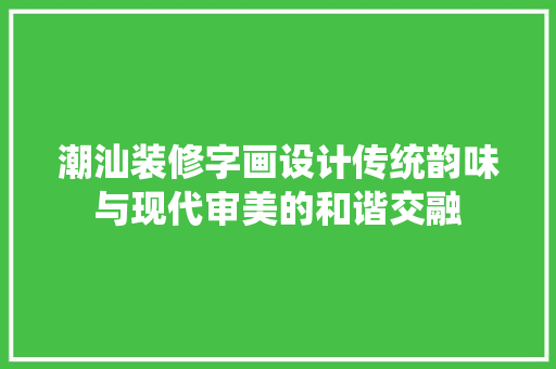 潮汕装修字画设计传统韵味与现代审美的和谐交融  第1张