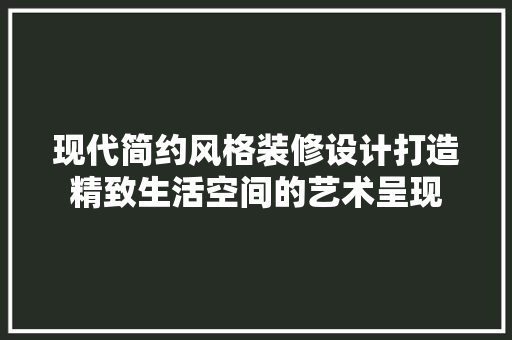 现代简约风格装修设计打造精致生活空间的艺术呈现  第1张