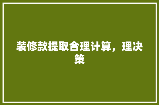 装修款提取合理计算，理决策  第1张
