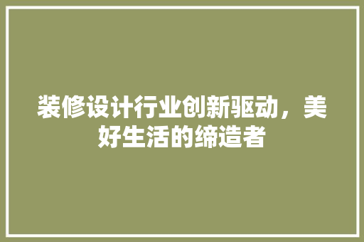 装修设计行业创新驱动，美好生活的缔造者  第1张