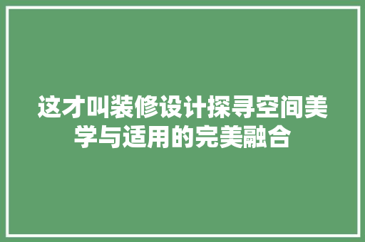 这才叫装修设计探寻空间美学与适用的完美融合  第1张