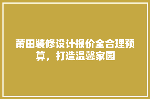 莆田装修设计报价全合理预算，打造温馨家园