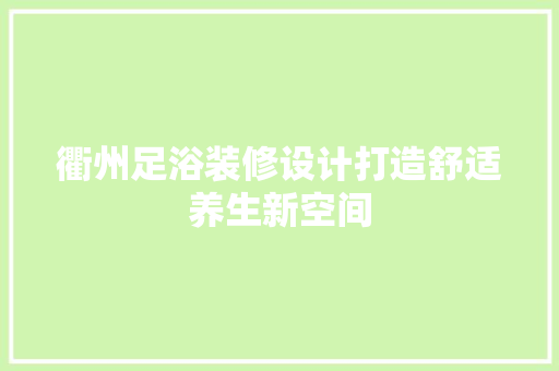 衢州足浴装修设计打造舒适养生新空间