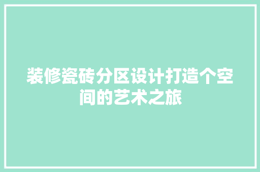 装修瓷砖分区设计打造个空间的艺术之旅