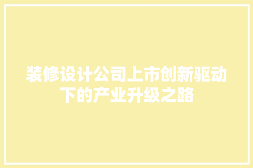 装修设计公司上市创新驱动下的产业升级之路  第1张