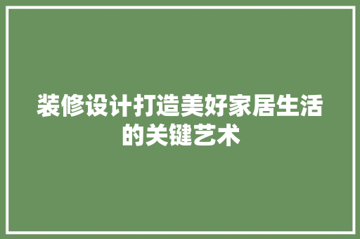 装修设计打造美好家居生活的关键艺术  第1张