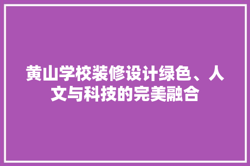 黄山学校装修设计绿色、人文与科技的完美融合
