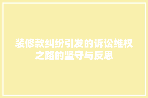 装修款纠纷引发的诉讼维权之路的坚守与反思  第1张
