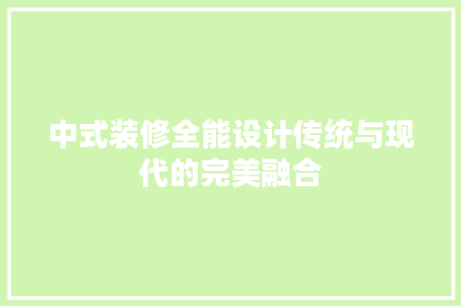 中式装修全能设计传统与现代的完美融合  第1张