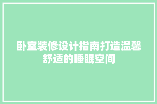 卧室装修设计指南打造温馨舒适的睡眠空间  第1张