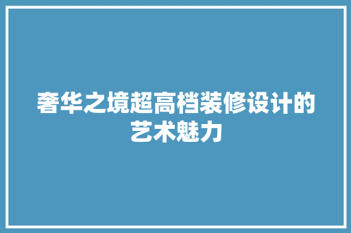 奢华之境超高档装修设计的艺术魅力