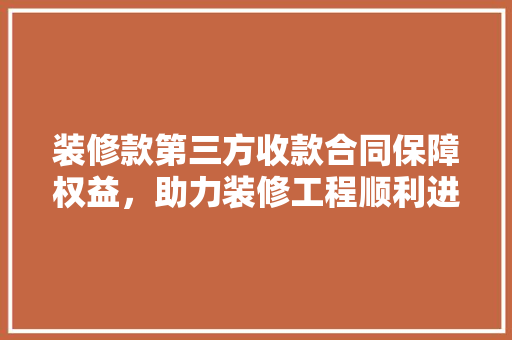 装修款第三方收款合同保障权益，助力装修工程顺利进行  第1张