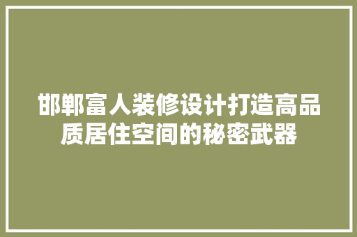 邯郸富人装修设计打造高品质居住空间的秘密武器