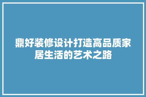 鼎好装修设计打造高品质家居生活的艺术之路  第1张
