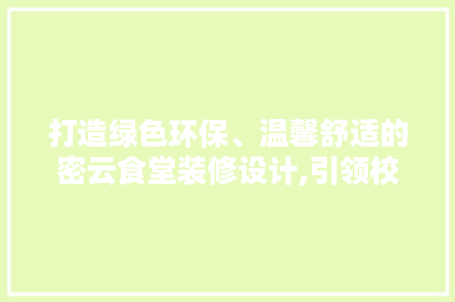 打造绿色环保、温馨舒适的密云食堂装修设计,引领校园餐饮新风尚