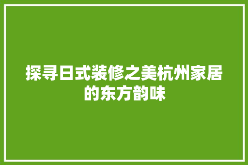 探寻日式装修之美杭州家居的东方韵味  第1张