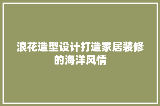 浪花造型设计打造家居装修的海洋风情