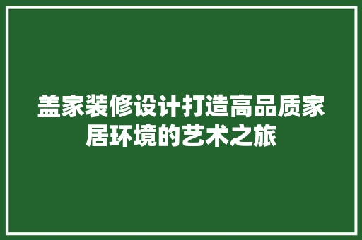 盖家装修设计打造高品质家居环境的艺术之旅  第1张