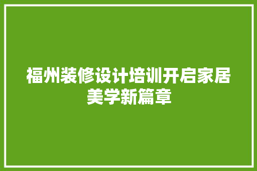 福州装修设计培训开启家居美学新篇章  第1张