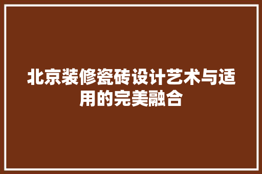 北京装修瓷砖设计艺术与适用的完美融合