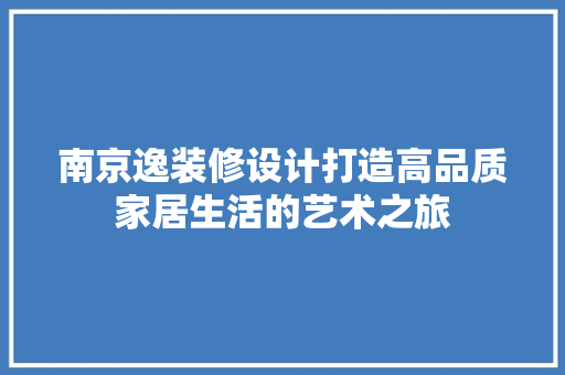 南京逸装修设计打造高品质家居生活的艺术之旅  第1张
